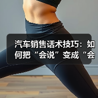汽车销售话术技巧:如何把“会说”变成“会成交”? 汽车销售话术技巧:如何把“会说”变成“会成交”?