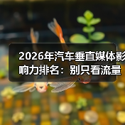 2026汽车垂直媒体影响力排名：为什么转化才是最终考验？-金坦汽车资讯