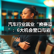 汽车行业就业“换赛道”:6大机会窗口与避坑路线图 汽车行业就业“换赛道”:6大机会窗口与避坑路线图