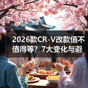 2026款CR-V改款值不值得等?7大变化与避坑指南 2026款CR-V改款值不值得等?7大变化与避坑指南