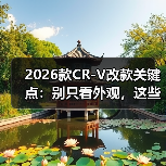 2026款CR-V改款关键点:别只看外观,这些细节才是真功夫 2026款CR-V改款关键点:别只看外观,这些细节才是真功夫