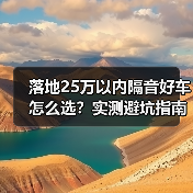 落地25万以内隔音好车怎么选?实测避坑指南 落地25万以内隔音好车怎么选?实测避坑指南