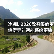 途观L 2026款升级值不值得等?智能系统更稳购车建议全解析 途观L 2026款升级值不值得等?智能系统更稳购车建议全解析