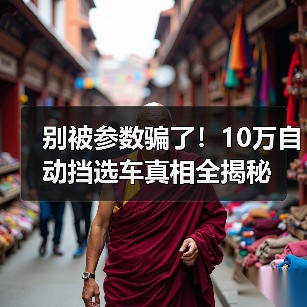 别被参数骗了!10万自动挡选车真相全揭秘 别被参数骗了!10万自动挡选车真相全揭秘