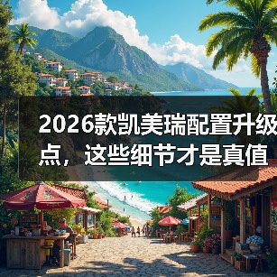 2026凯美瑞配置变化真的不大?这些隐藏升级才是真价值-金坦汽车资讯 2026凯美瑞配置变化真的不大?这些隐藏升级才是真价值-金坦汽车资讯