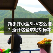 新手开小型SUV怎么选?避开这些坑轻松停车 新手开小型SUV怎么选?避开这些坑轻松停车