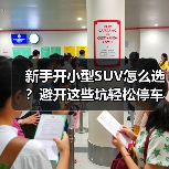 新手开小型SUV怎么选?避开这些坑轻松停车 新手开小型SUV怎么选?避开这些坑轻松停车