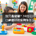 别只看销量？10万以内口碑最好的家用车怎么选