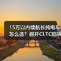15万以内续航长纯电车怎么选？避开CLTC陷阱的实用选车指南