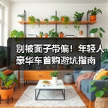 别被面子带偏!年轻人豪华车首购避坑指南 别被面子带偏!年轻人豪华车首购避坑指南