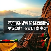 汽车原材料价格走势谁主沉浮?6大因素决定成本涨跌 汽车原材料价格走势谁主沉浮?6大因素决定成本涨跌