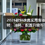 2026款轩逸真实用车体验:油耗、配置升级与选购避坑指南 2026款轩逸真实用车体验:油耗、配置升级与选购避坑指南