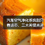 汽车空气净化系统别只看滤芯，三大关键点决定呼吸质量？