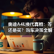 奥迪A4L换代真相：等还是买？购车决策全解析