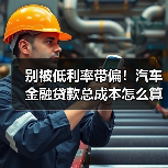别只盯利率!汽车贷款真实成本全解析-金坦汽车资讯 别只盯利率!汽车贷款真实成本全解析-金坦汽车资讯