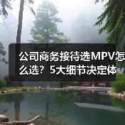 公司商务接待选MPV怎么选?5大细节决定体面感与性价比 公司商务接待选MPV怎么选?5大细节决定体面感与性价比