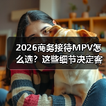选对MPV客户印象分翻倍?商务接待车隐藏硬指标曝光-金坦汽车资讯 选对MPV客户印象分翻倍?商务接待车隐藏硬指标曝光-金坦汽车资讯