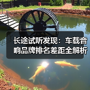 长途试听发现:车载音响品牌排名差距全解析 长途试听发现:车载音响品牌排名差距全解析
