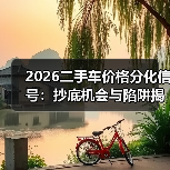 2026二手车价格分化信号:抄底机会与陷阱揭秘 2026二手车价格分化信号:抄底机会与陷阱揭秘