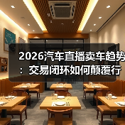 2026汽车直播卖车趋势:交易系统比嗓门更重要-金坦汽车资讯 2026汽车直播卖车趋势:交易系统比嗓门更重要-金坦汽车资讯