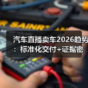 2026汽车直播卖车趋势：从带货到带决策的信任交付-金坦汽车资讯
