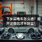 下乡买电车怎么选?避开这些坑才不踩雷! 下乡买电车怎么选?避开这些坑才不踩雷!