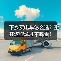 下乡买电车怎么选?避开这些坑才不踩雷! 下乡买电车怎么选?避开这些坑才不踩雷!