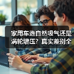 家用车选自然吸气还是涡轮增压?真实差别全解析 家用车选自然吸气还是涡轮增压?真实差别全解析