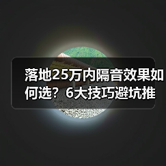 落地25万内隔音效果如何选?6大技巧避坑推荐 落地25万内隔音效果如何选?6大技巧避坑推荐