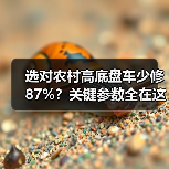 选对农村高底盘车少修87%?关键参数全在这! 选对农村高底盘车少修87%?关键参数全在这!