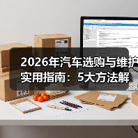 2026年汽车选购与维护实用指南：5大方法解决您的问题