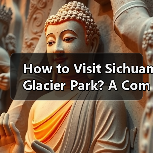 How to Visit Sichuan Glacier Park? A Complete Travel Guide How to Visit Sichuan Glacier Park? A Complete Travel Guide