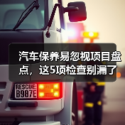 汽车保养易忽视项目盘点，这5项检查别漏了