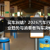 买车纠结？2026汽车行业趋势与消费者购车决策分析