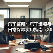 汽车咨询：汽车选购与日常保养实用指南（2026年更新）
