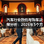 汽车行业趋势与购车决策分析：2026年5个方法帮你果断选车
