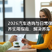 2026汽车选购与日常保养实用指南，解决养车难题