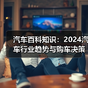汽车百科知识：2024汽车行业趋势与购车决策分析