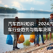 汽车百科知识：2024汽车行业趋势与购车决策分析